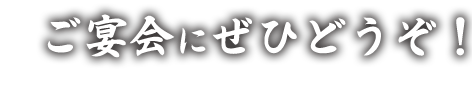 ご宴会にぜひどうぞ！